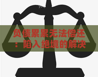 负债累累无法偿还：陷入绝境的解决之道