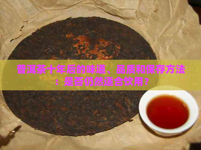 普洱茶十年后的味道、品质和保存方法：是否仍然适合饮用？