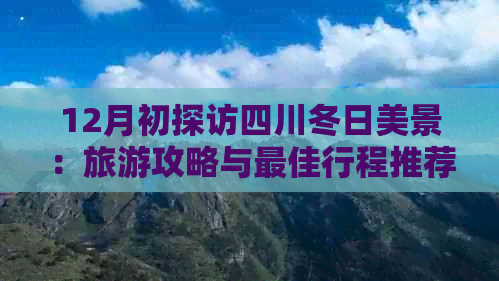 12月初探访四川冬日美景：旅游攻略与更佳行程推荐