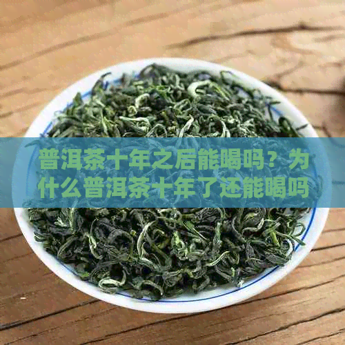 普洱茶十年之后能喝吗？为什么普洱茶十年了还能喝吗？