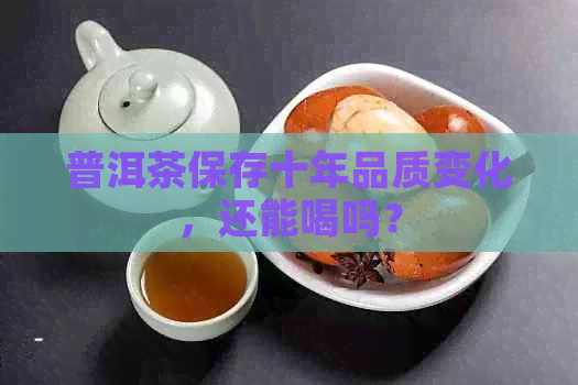 普洱茶保存十年品质变化，还能喝吗？