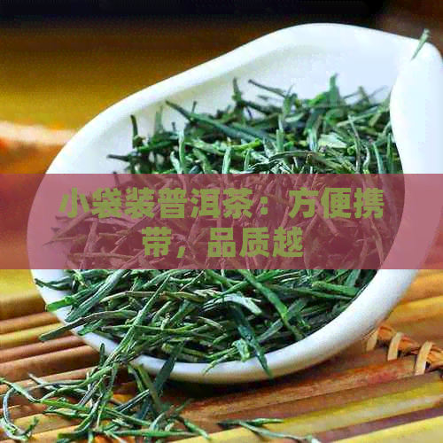 小袋装普洱茶：方便携带，品质越