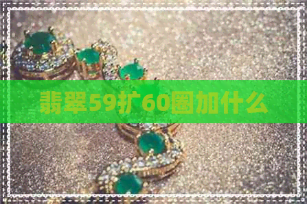 翡翠59扩60圈加什么