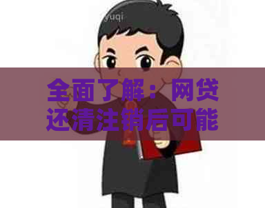 全面了解：网贷还清注销后可能存在的潜在影响和应对措