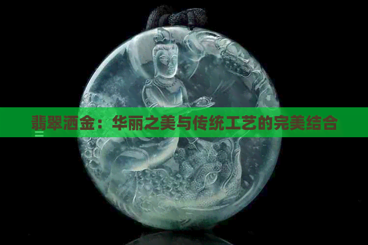 翡翠洒金：华丽之美与传统工艺的完美结合