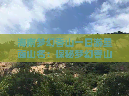 海南梦幻香山一日游里面山名：探秘梦幻香山芳香文化园游记