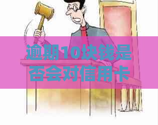 逾期10块钱是否会对信用卡产生影响——实时资讯解析