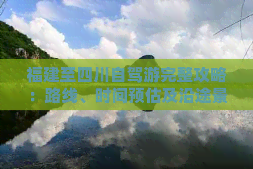 福建至四川自驾游完整攻略：路线、时间预估及沿途景点推荐