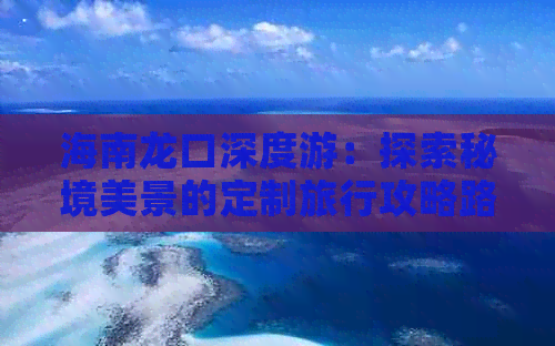 海南龙口深度游：探索秘境美景的定制旅行攻略路线