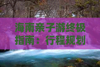 海南亲子游终极指南：行程规划、特色活动、住宿推荐及必备攻略全解析