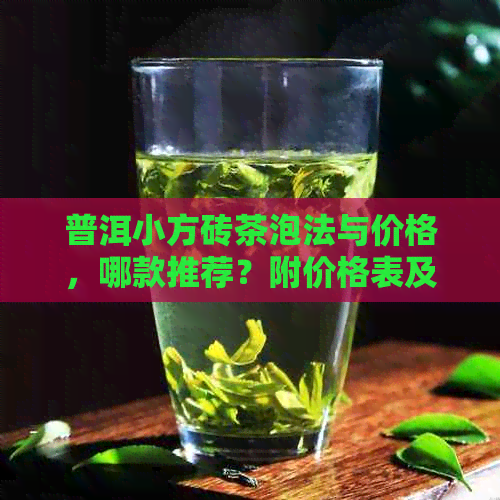 普洱小方砖茶泡法与价格，哪款推荐？附价格表及喝法。