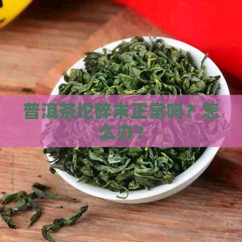 普洱茶坨碎末正常吗？怎么办？