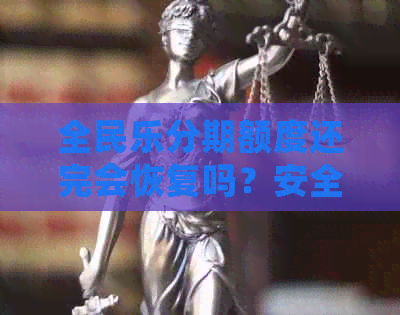 全民乐分期额度还完会恢复吗？安全吗？全民乐分期还款后额度多久恢复？