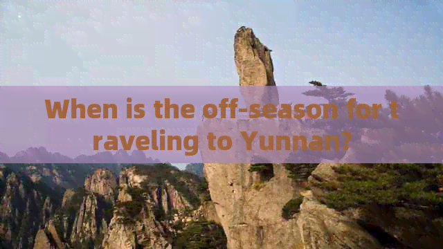 When is the off-season for traveling to Yunnan?