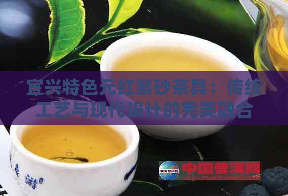 宜兴特色元红紫砂茶具：传统工艺与现代设计的完美融合