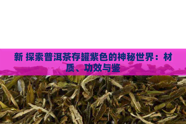 新 探索普洱茶存罐紫色的神秘世界：材质、功效与鉴