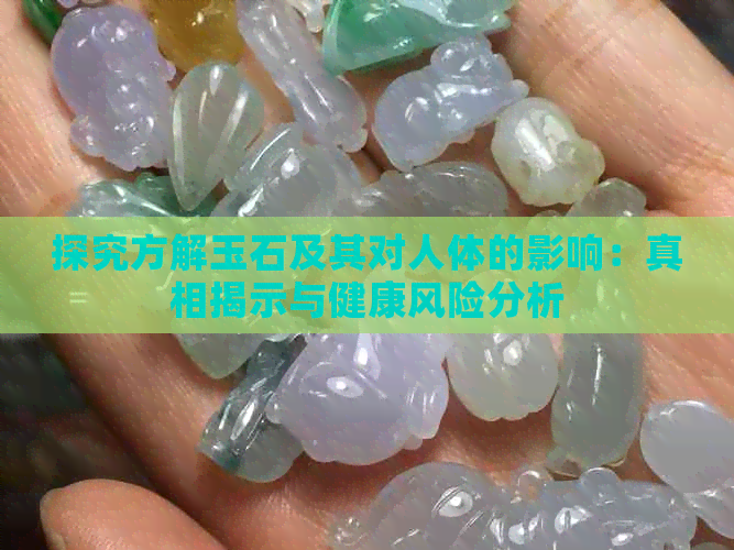 探究方解玉石及其对人体的影响：真相揭示与健康风险分析