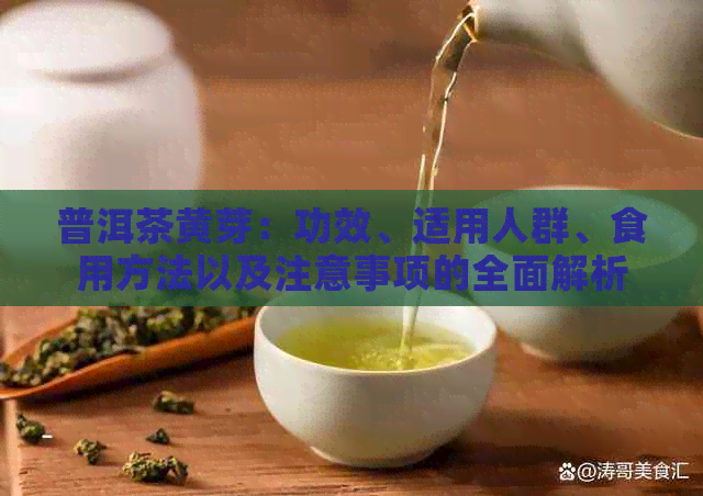 普洱茶黄芽：功效、适用人群、食用方法以及注意事项的全面解析