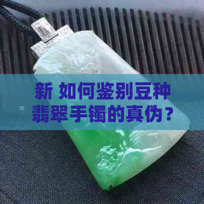 新 如何鉴别豆种翡翠手镯的真伪？透光性是关键因素之一