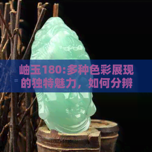 岫玉180:多种色彩展现的独特魅力，如何分辨真假？