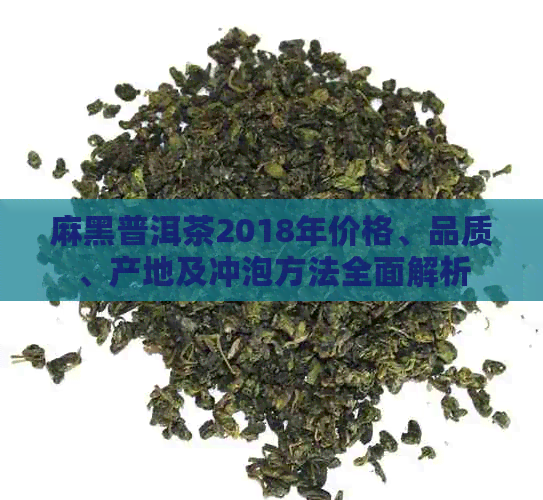 麻黑普洱茶2018年价格、品质、产地及冲泡方法全面解析