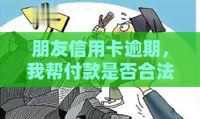 朋友信用卡逾期，我帮付款是否合法？如何避免法律纠纷？