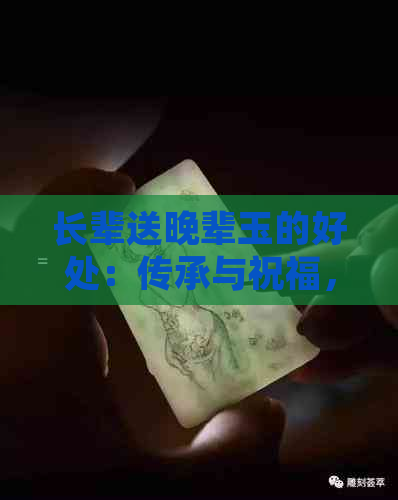 长辈送晚辈玉的好处：传承与祝福，寓意与象征