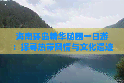 海南环岛精华随团一日游：探寻热带风情与文化遗迹之旅