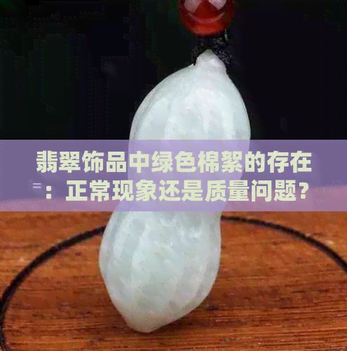 翡翠饰品中绿色棉絮的存在：正常现象还是质量问题？解答您心中的疑惑