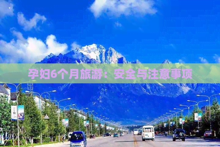 孕妇6个月旅游：安全与注意事项