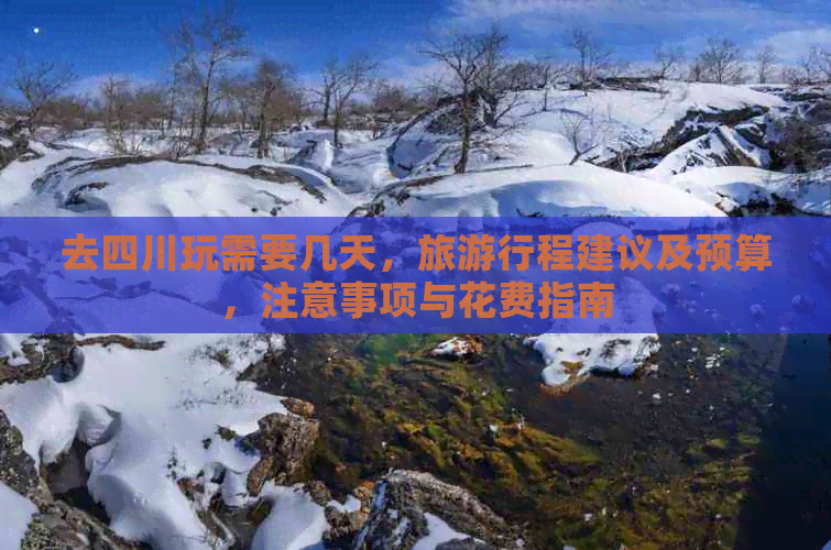 去四川玩需要几天，旅     程建议及预算，注意事项与花费指南