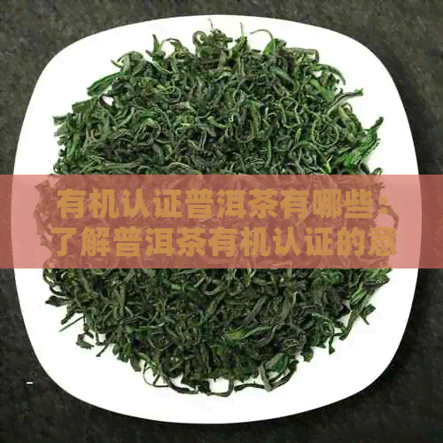 有机认证普洱茶有哪些：了解普洱茶有机认证的意义与标志