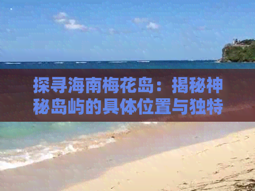 探寻海南梅花岛：揭秘神秘岛屿的具     置与独特风光