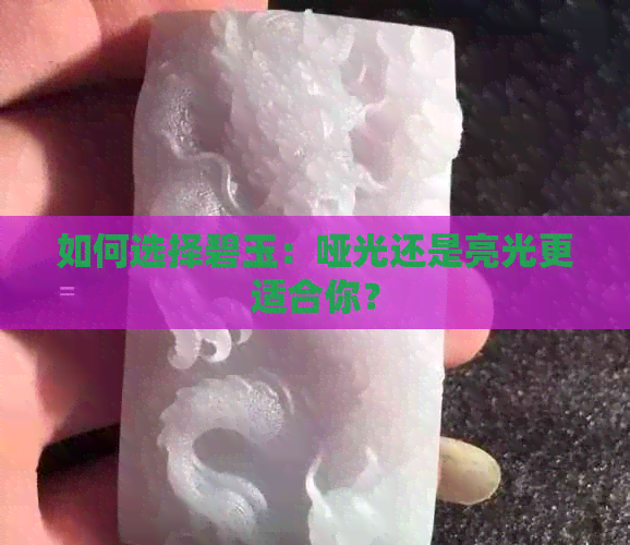 如何选择碧玉：哑光还是亮光更适合你？