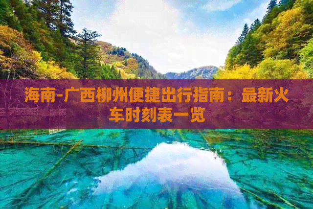 海南-广西柳州便捷出行指南：最新火车时刻表一览