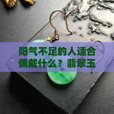 阳气不足的人适合佩戴什么？翡翠玉镯是否能调和阴阳？