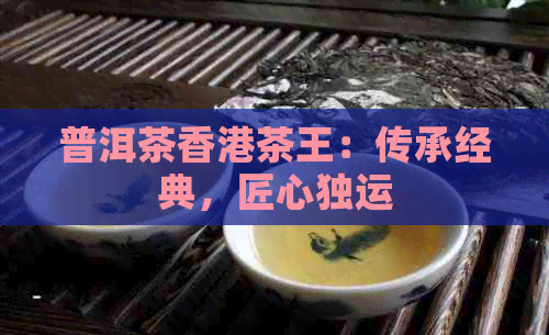 普洱茶茶王：传承经典，匠心独运