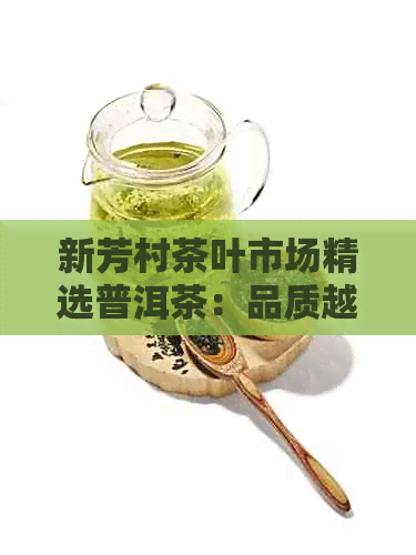 新芳村茶叶市场精选普洱茶：品质越，收藏佳品