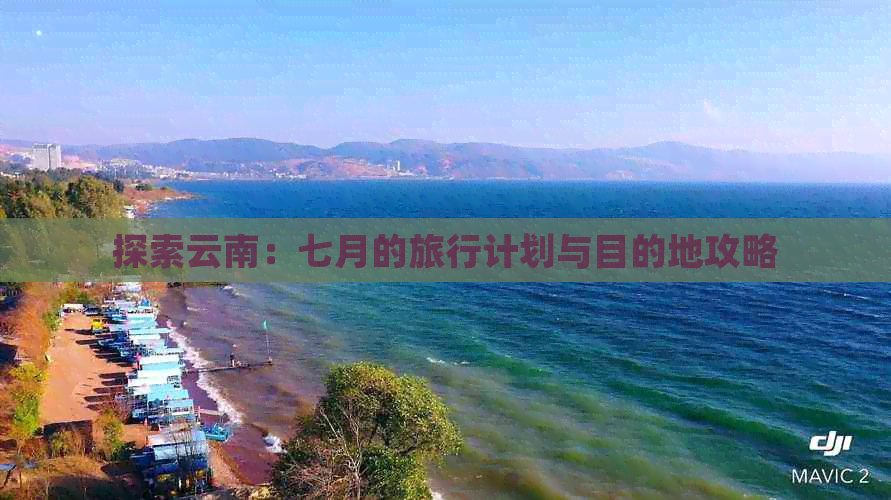 探索云南：七月的旅行计划与目的地攻略