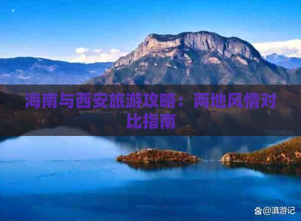 海南与西安旅游攻略：两地风情对比指南