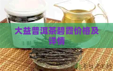 大益普洱茶碧霞价格及详情