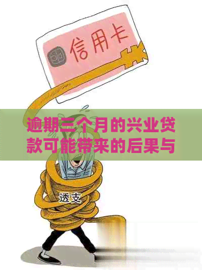 逾期三个月的兴业贷款可能带来的后果与解决策略