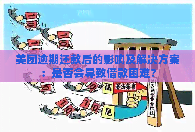 美团逾期还款后的影响及解决方案：是否会导致借款困难？