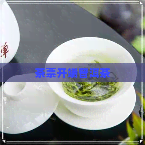 茶票开端普洱茶