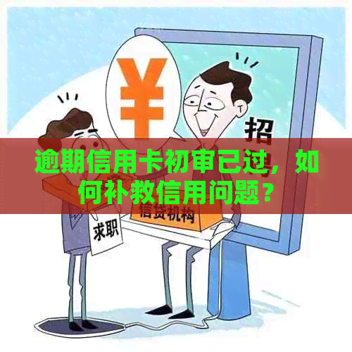 逾期信用卡初审已过，如何补救信用问题？