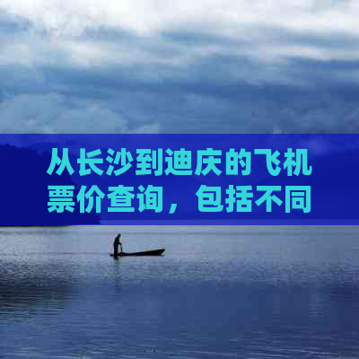 从长沙到迪庆的飞机票价查询，包括不同航空公司和时间段的价格