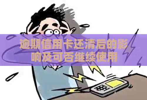 逾期信用卡还清后的影响及可否继续使用