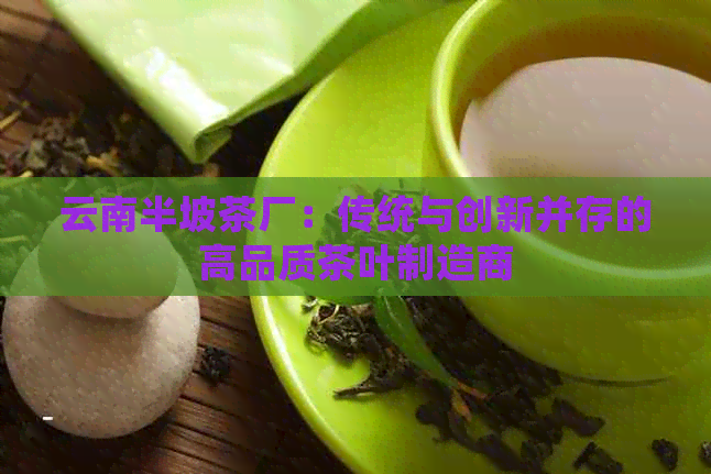 云南半坡茶厂：传统与创新并存的高品质茶叶制造商