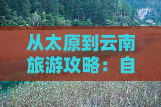 从太原到云南旅游攻略：自驾游、一日游、自由行路线详解