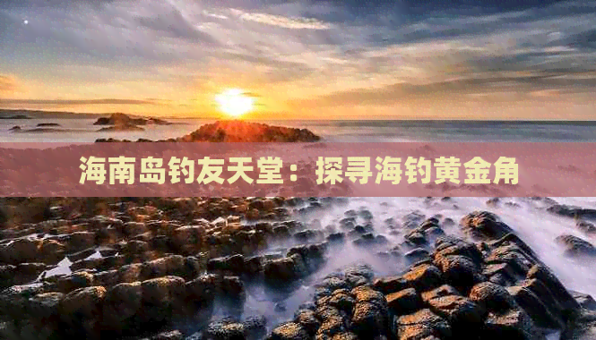 海南岛钓友天堂：探寻海钓黄金角